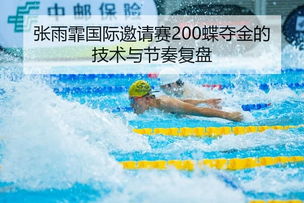 张雨霏国际邀请赛200蝶夺金的技术与节奏复盘